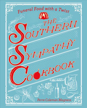 The Southern Sympathy Cookbook: Funeral Food with a Twist by Perre Coleman Magness